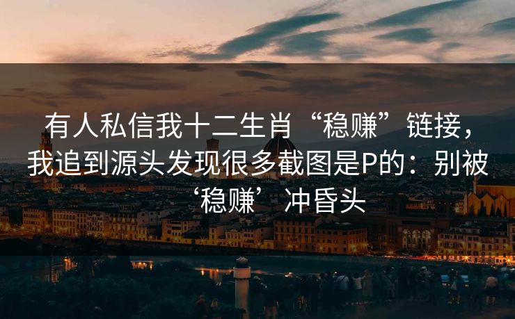 有人私信我十二生肖“稳赚”链接，我追到源头发现很多截图是P的：别被‘稳赚’冲昏头