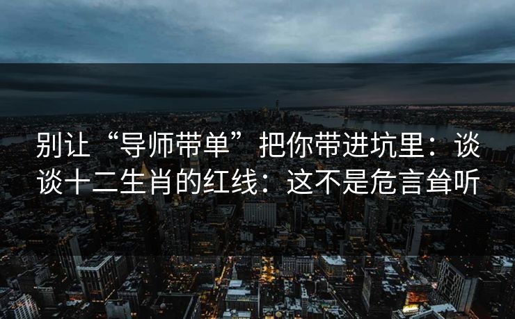 别让“导师带单”把你带进坑里：谈谈十二生肖的红线：这不是危言耸听