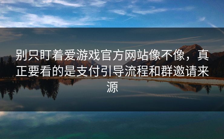 别只盯着爱游戏官方网站像不像，真正要看的是支付引导流程和群邀请来源
