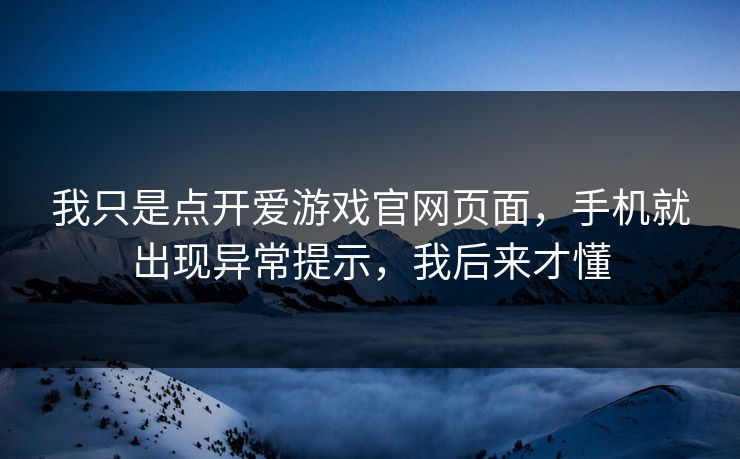 我只是点开爱游戏官网页面，手机就出现异常提示，我后来才懂