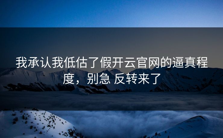 我承认我低估了假开云官网的逼真程度，别急 反转来了
