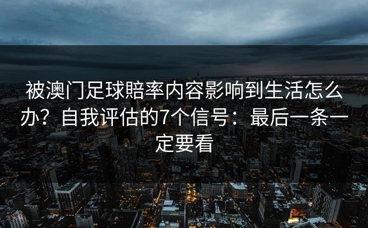 被澳门足球賠率内容影响到生活怎么办？自我评估的7个信号：最后一条一定要看