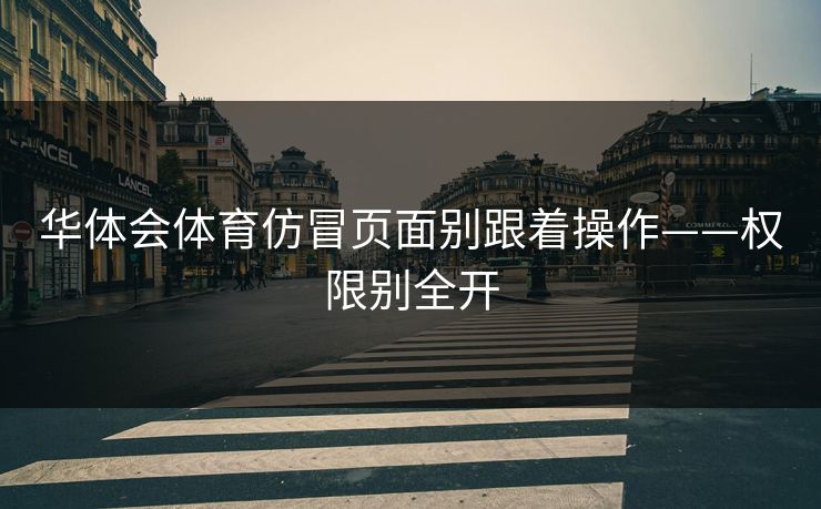 华体会体育仿冒页面别跟着操作——权限别全开
