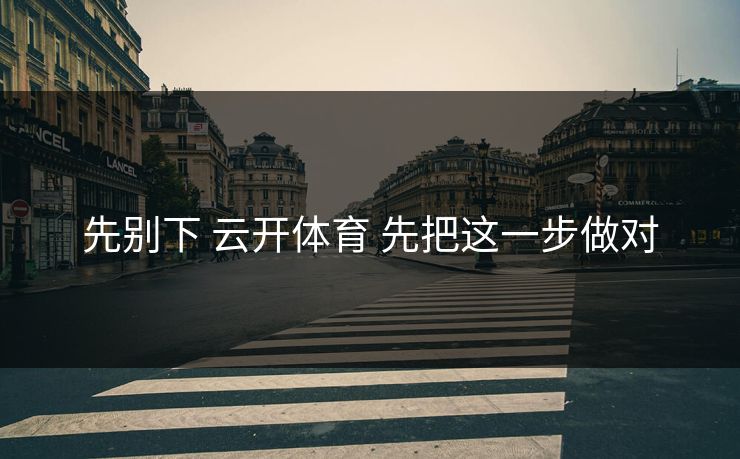 先别下 云开体育 先把这一步做对