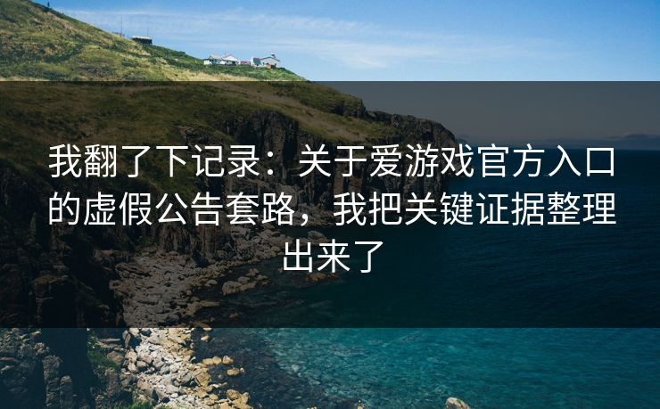 我翻了下记录:关于爱游戏官方入口的虚假公告套路,我把关键证据整理出来了 我翻了下记录:关于爱游戏官方入口的虚假公告套路,我把关键证据整理出来了