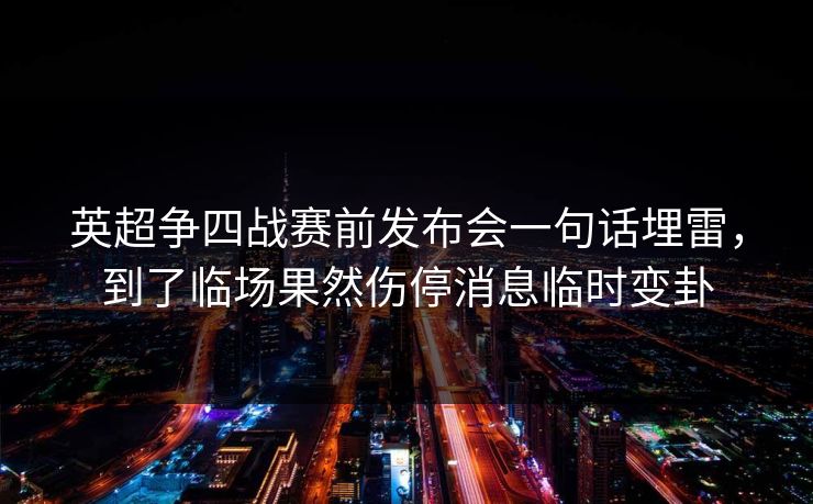 英超争四战赛前发布会一句话埋雷，到了临场果然伤停消息临时变卦