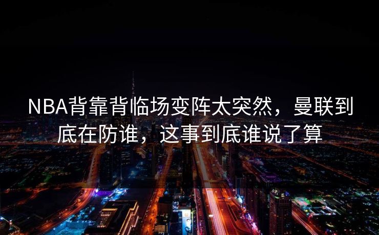 NBA背靠背临场变阵太突然，曼联到底在防谁，这事到底谁说了算